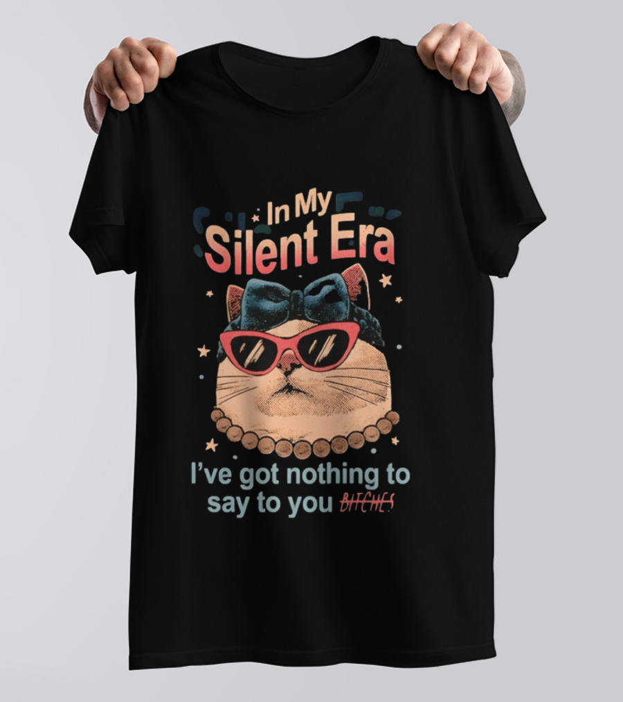 In My Silent Era Cat Wearing Sunglasses I've Got Nothing To Say To You Bitches T-Shirt