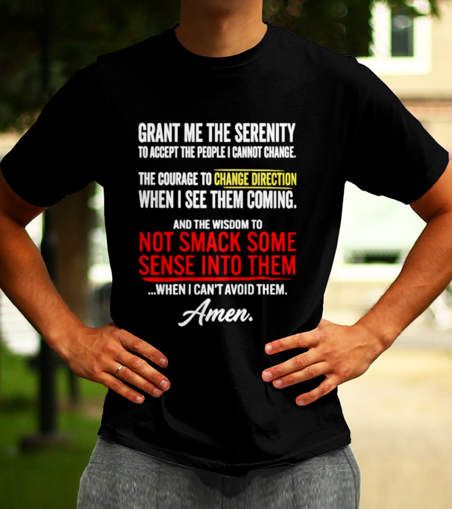 Grant Me The Serenity And The Wisdom To Not Smack Some Sense Into Them Amen T-Shirt