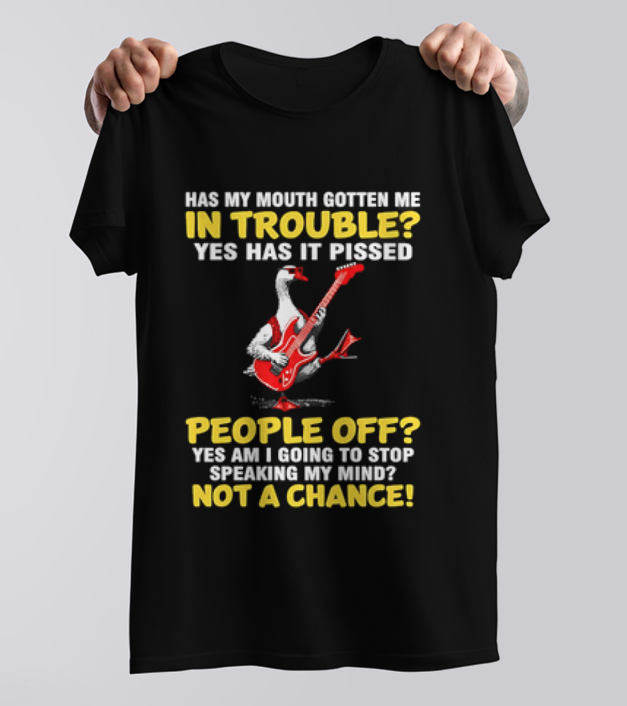 Has My Mouth Gotten Me In Trouble Goose Guitarist Yes Has It Pissed People Off Am I Going To Stop Speaking My Mind Not A Chance T-Shirt