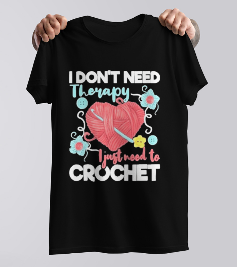 I Don't Need Therapy I Just Need To Crochet Yarn Flowers Buttons T-Shirt