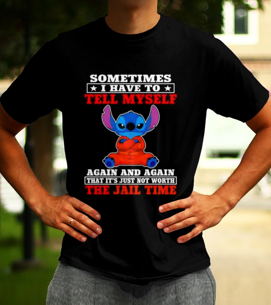 Sometimes I Have To Tell Myself Again And Again It's Just Not Worth The Jail Time Stitch T-Shirt