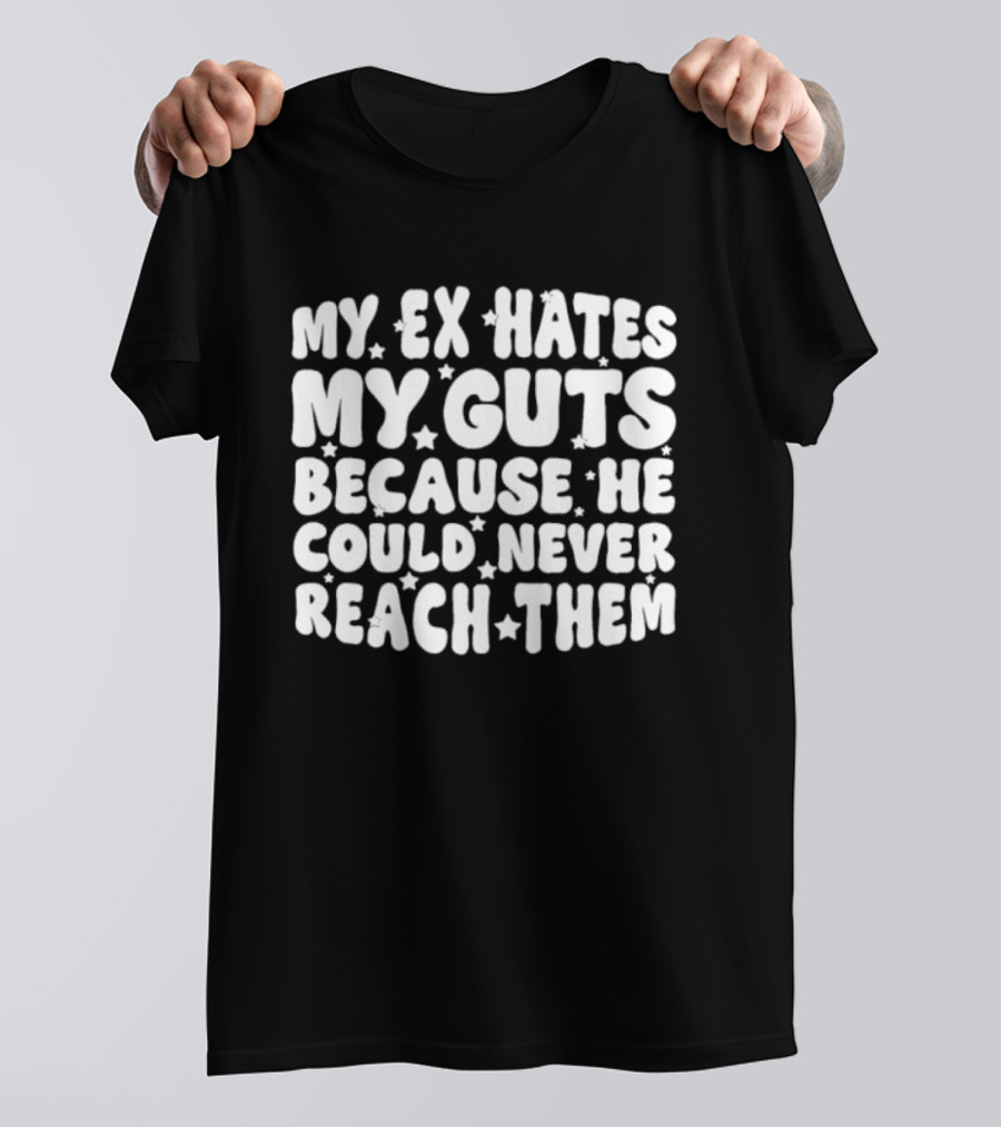 My Ex Hates My Guts Because He Could Never Reach Them Stars T-Shirt