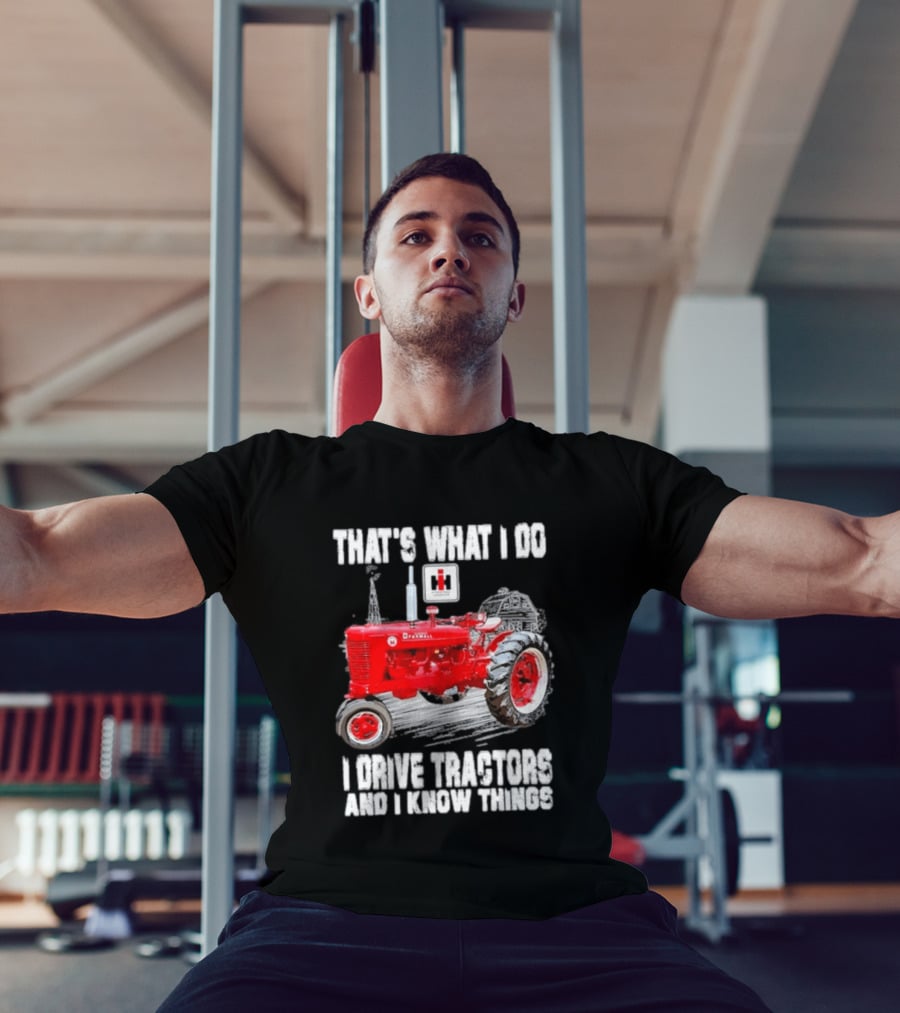That's What I Do I Drive Farmall Tractors And I Know Things Tractor T-Shirt