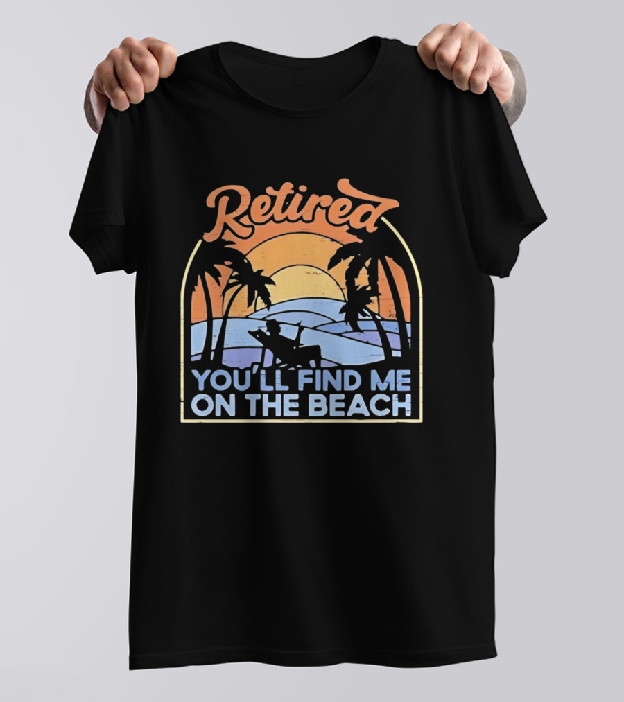 Retired You'll Find Me On The Beach T-Shirt