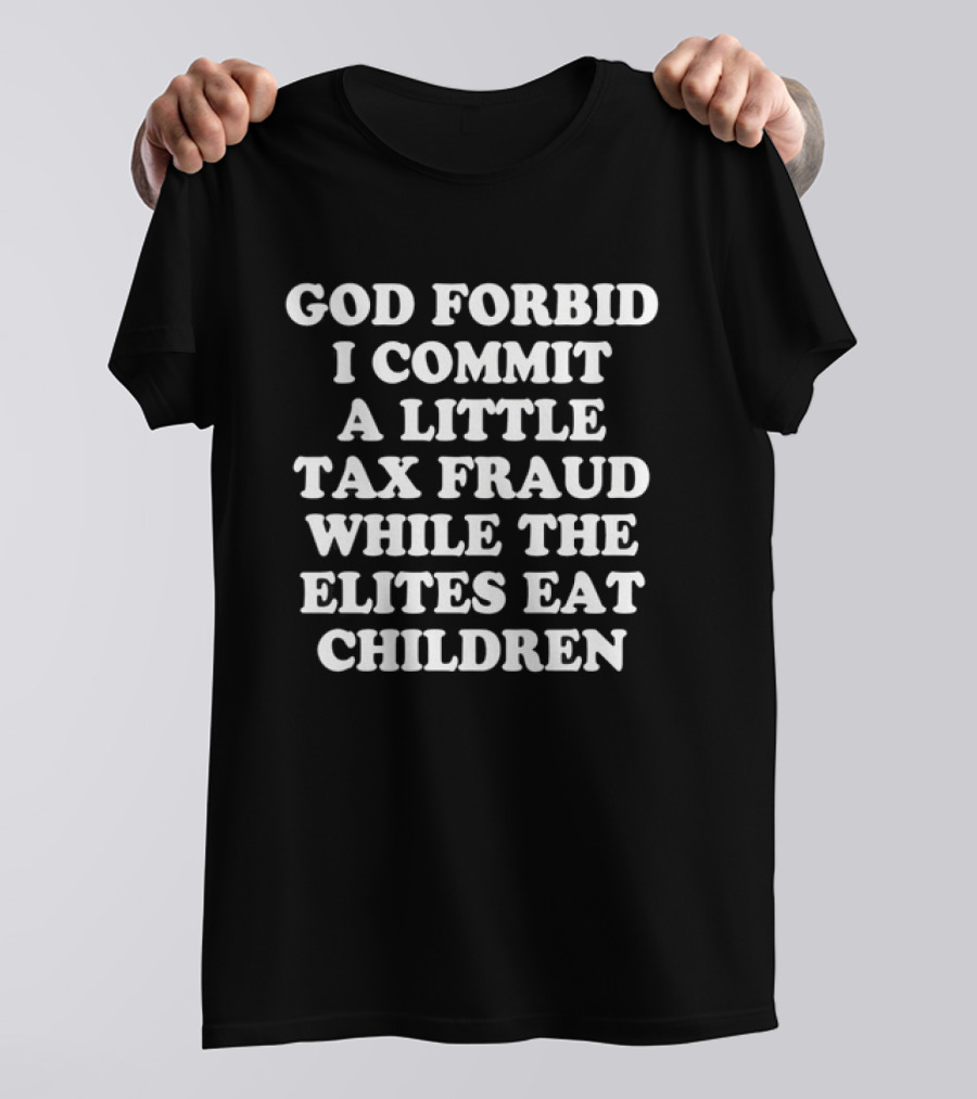 Sarcastic Humor God Forbid I Commit A Little Tax Fraud While The Elites Eat Children T-Shirt