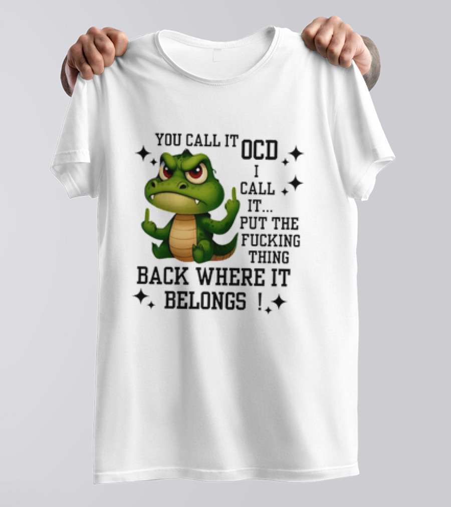 You Call It OCD Alligator I Call It Put The Fucking Thing Back Where It Belongs T-Shirt