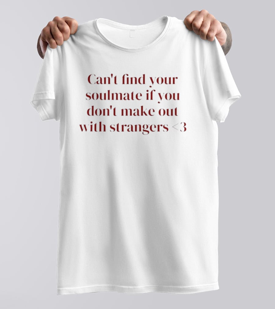 Can't Find Your Soulmate If You Don't Make Out With Strangers <3 T-Shirt