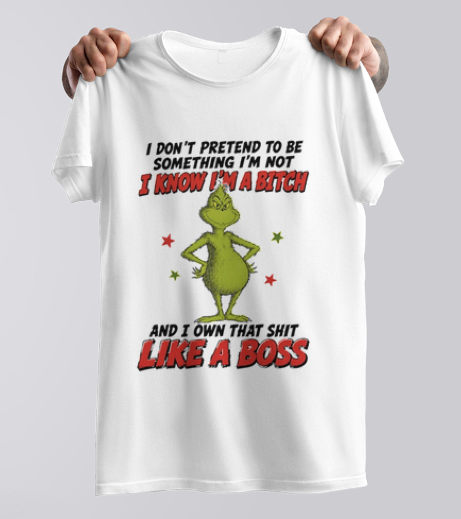The Grinch I Don't Pretend To Be Something I'm Not I Know I'm A Bitch And I Own That Shit Like A Boss T-Shirt
