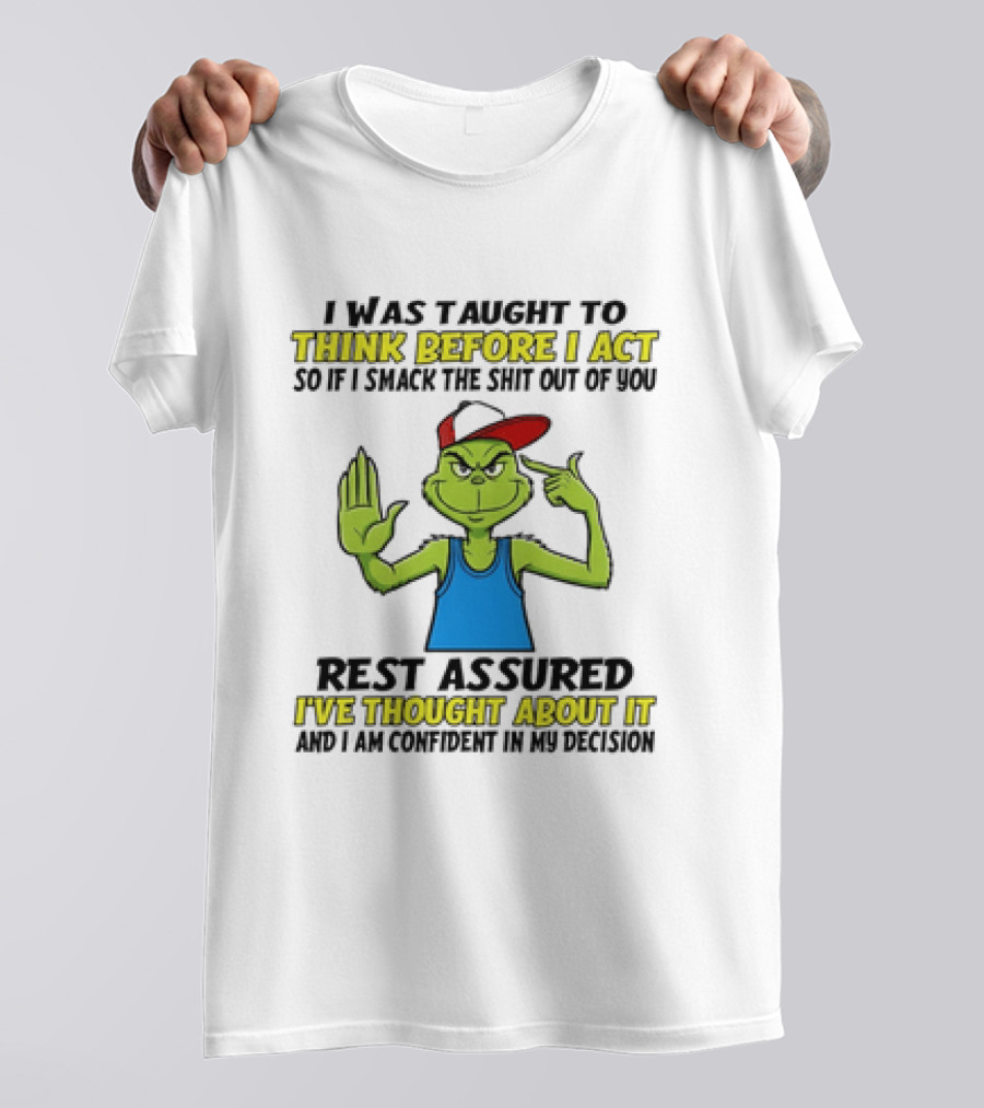 I Was Taught To Think Before I Act So If I Smack The Shit Out Of You Rest Assured I've Thought About It Confirmed Grinch Attitude T-Shirt