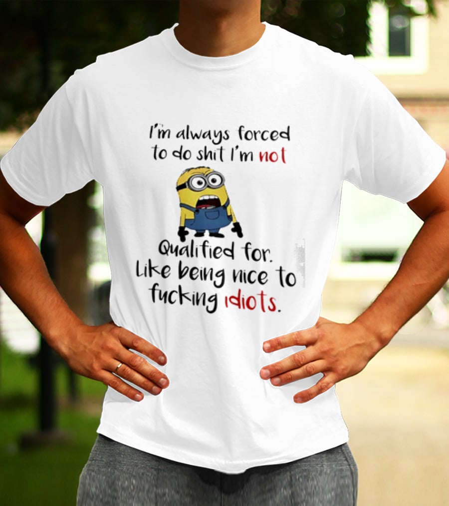 Minion I'm Always Forced To Do Shit I'm Not Qualified For Like Being Nice To Idiots T-Shirt