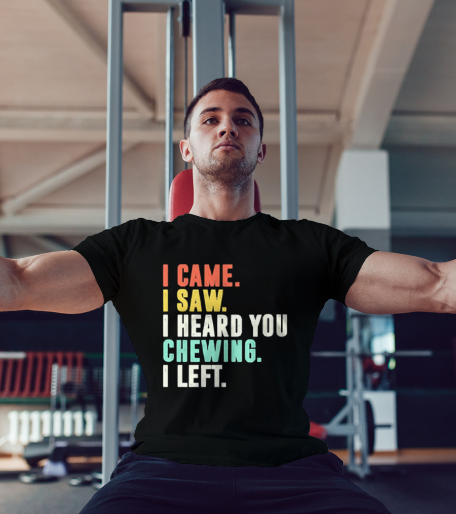 I Came I Saw I Heard You Chewing I Left Funny Sayings T-Shirt