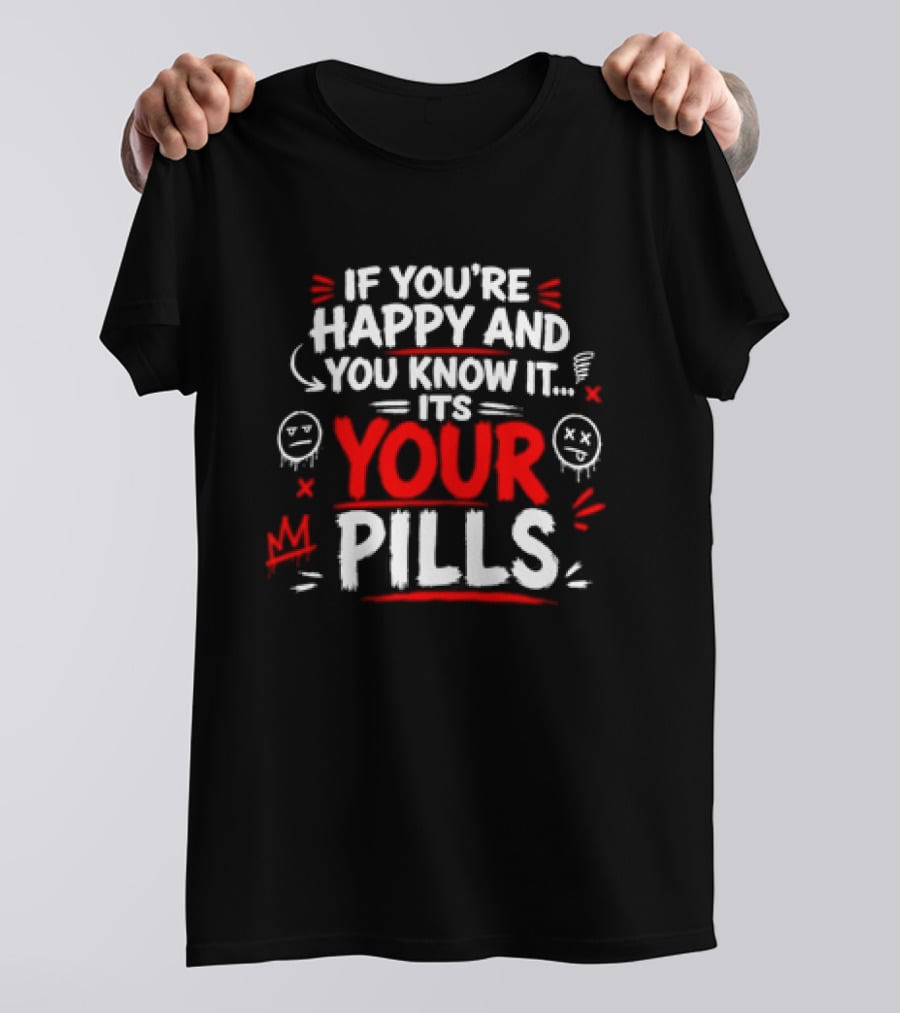 If You're Happy And You Know It It's Your Pills T-Shirt