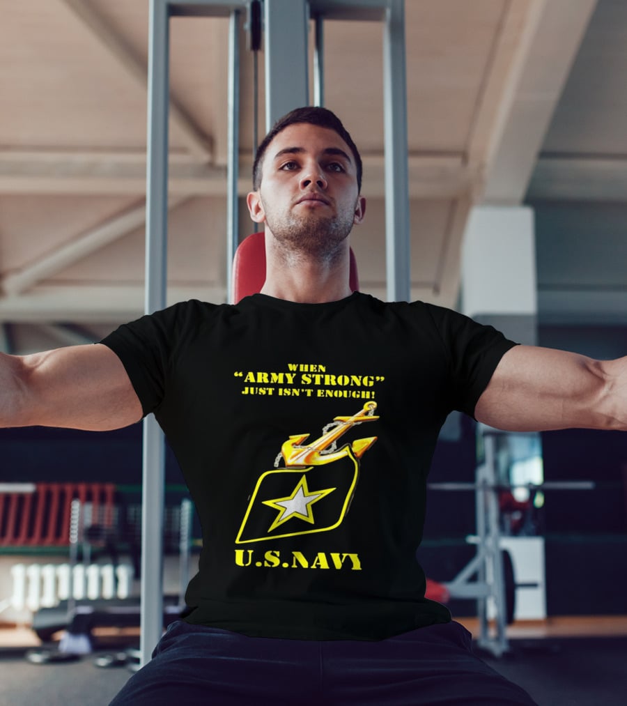 When Army Strong Just Isn't Enough U.S. Navy Strength And Symbolism Anchored Star T-Shirt