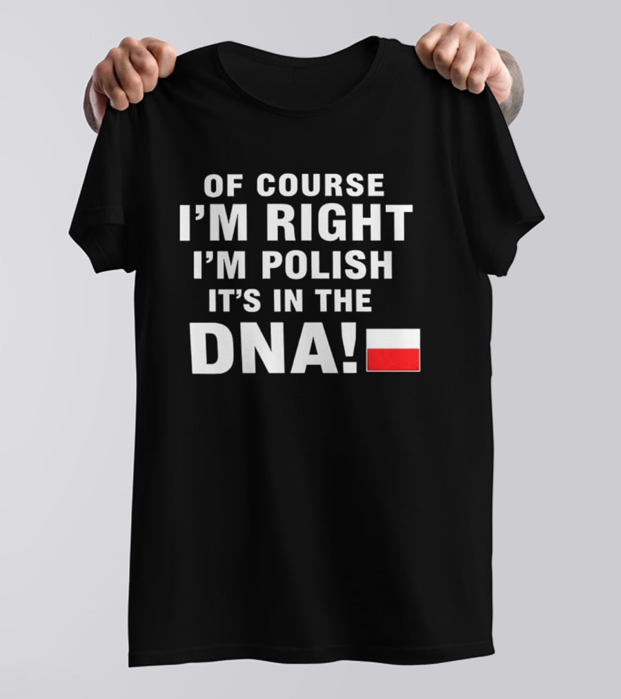 Of Course I'm Right I'm Polish It's In The DNA Flag T-Shirt