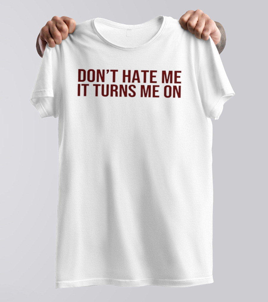 Don't Hate Me It Turns Me On T-Shirt