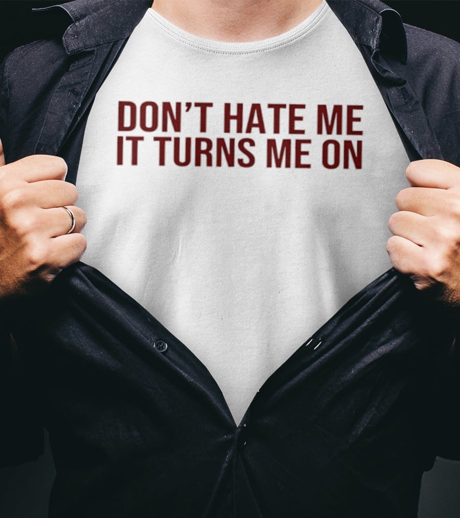 Don't Hate Me It Turns Me On T-Shirt