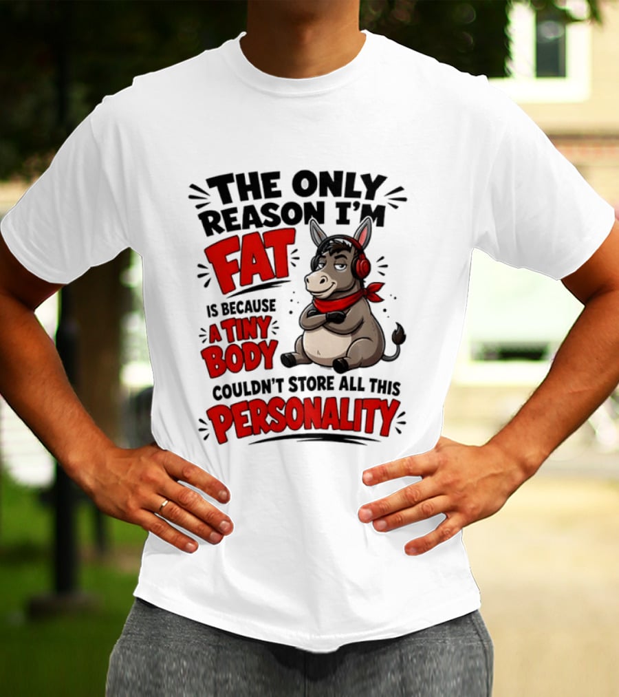 The Only Reason I'm Fat Donkey Tiny Body Couldn't Store All This Personality T-Shirt