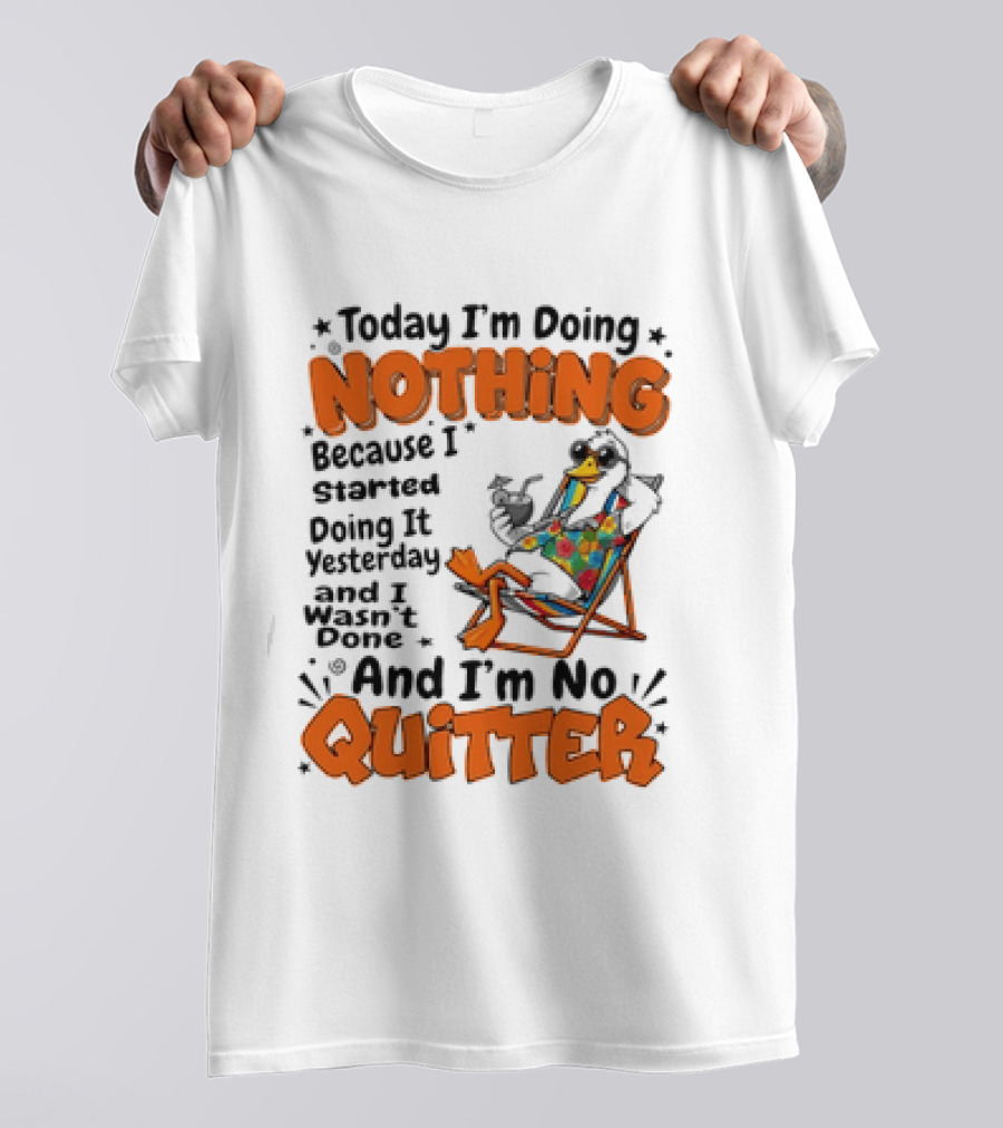 Today I'm Doing Nothing Duck Relaxing Yesterday Not Done No Quitter T-Shirt