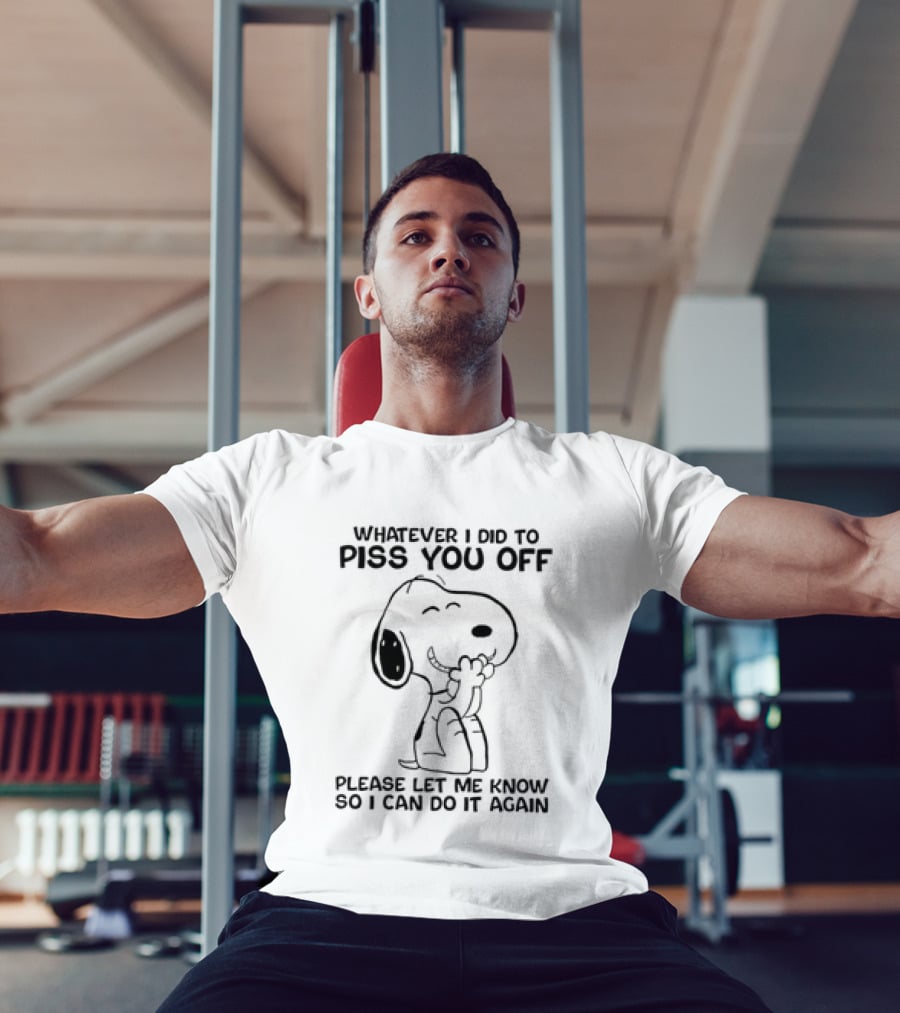Snoopy Whatever I Did To Piss You Off Please Let Me Know So I Can Do It Again T-Shirt