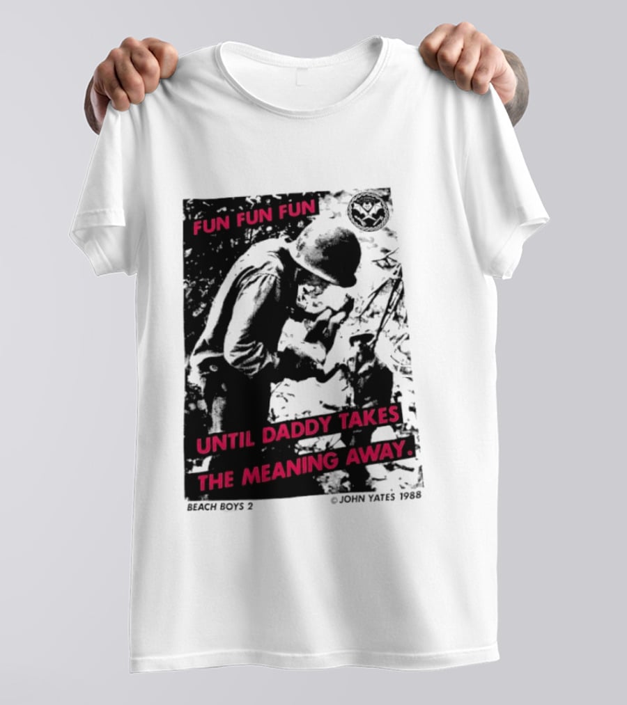 Fun Fun Fun Beach Boys 2 Copyright John Yates 1988 Until Daddy Takes The Meaning Away T-Shirt