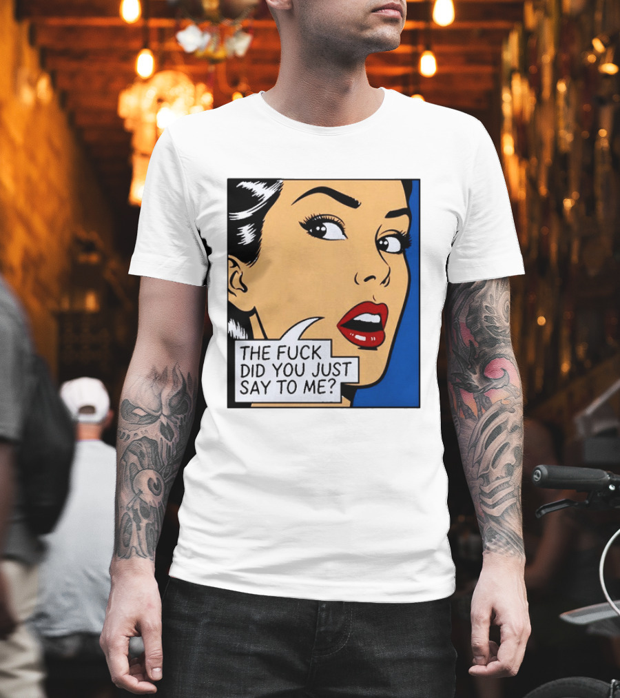 The Fuck Did You Just Say To Me Pop T-Shirt