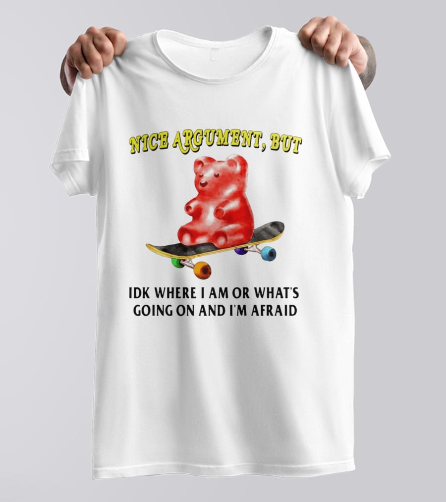 Nice Argument But Idk Where I Am Or What's Going On And I'm Afraid Gummy Bear Skateboard T-Shirt