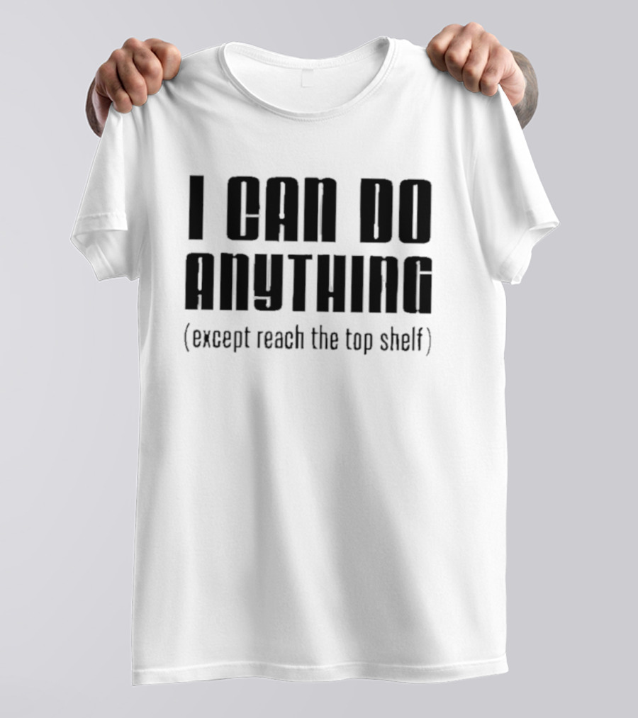 I Can Do Anything Except Reach The Top Shelf T-Shirt