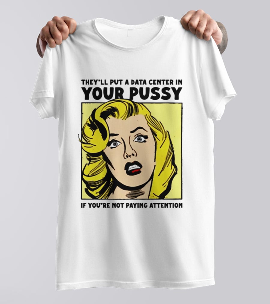 They'll Put A Data Center In Your Pussy If You're Not Paying Attention Comic T-Shirt