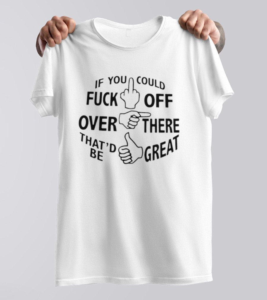 Hand Gesture Humor If You Could F Off Over There That'd Be Great T-Shirt