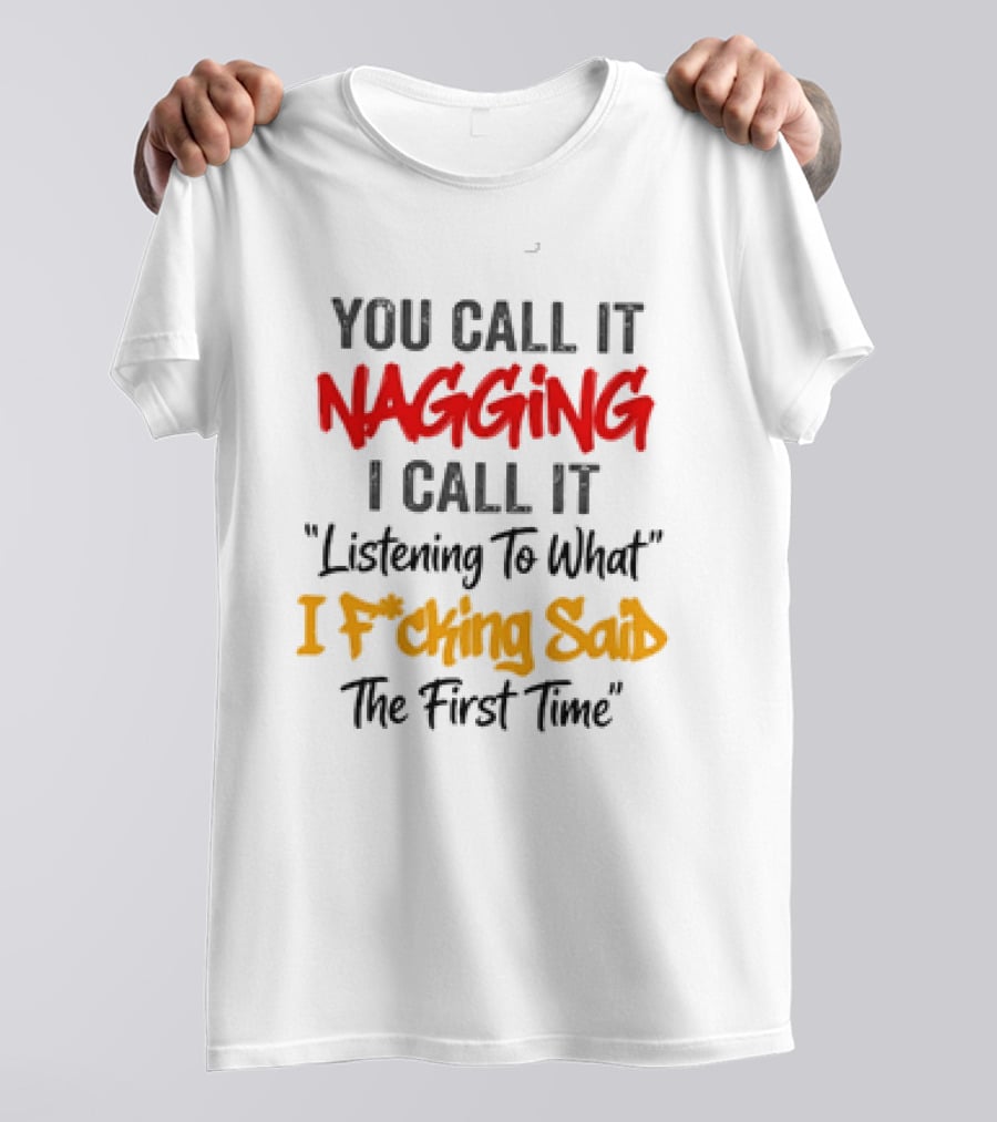 You Call It Nagging I Call It Listening To What I Fcking Said The First Time T-Shirt