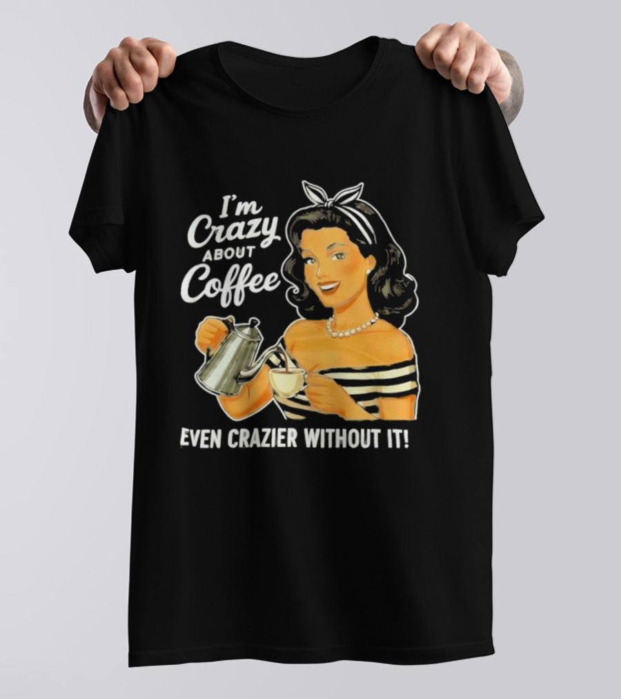 I'm Crazy About Coffee Even Crazier Without It T-Shirt