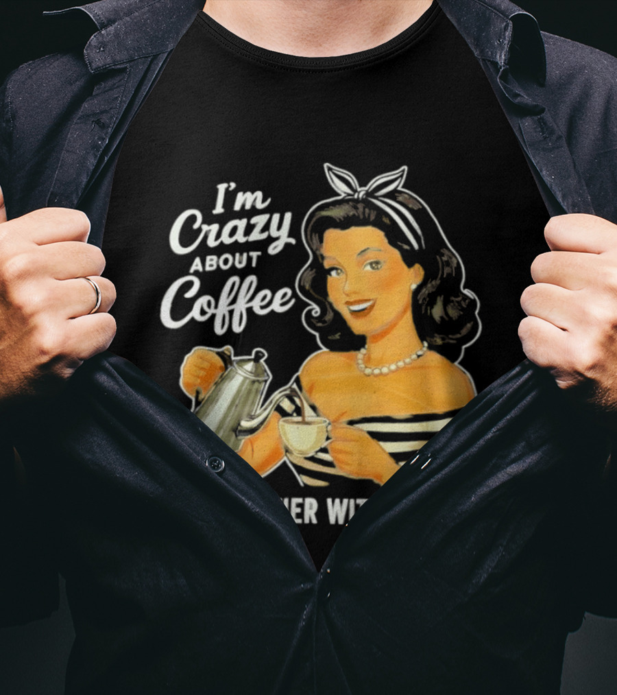 I'm Crazy About Coffee Even Crazier Without It T-Shirt