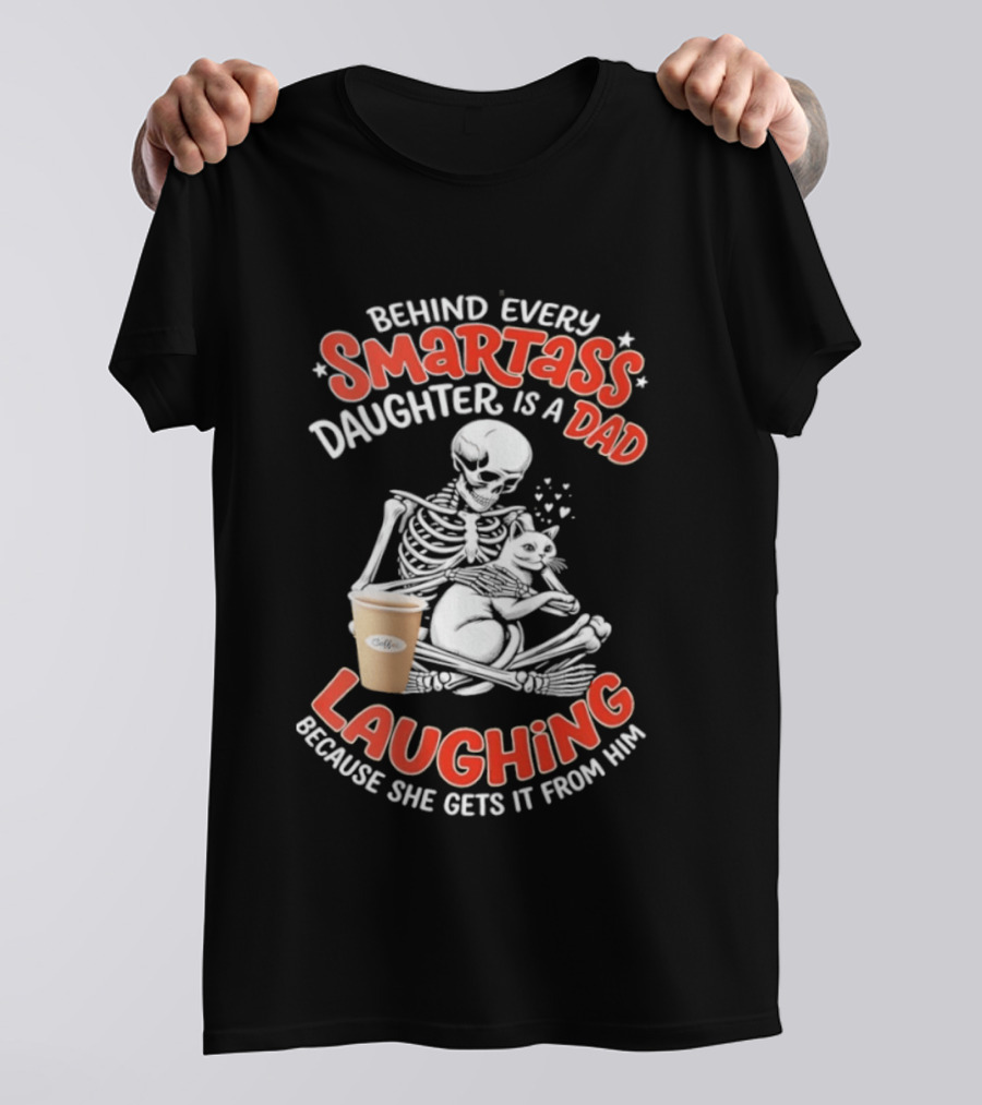 Skeleton Cat Behind Every Smartass Daughter Is A Dad Laughing Because She Gets It From Him T-Shirt