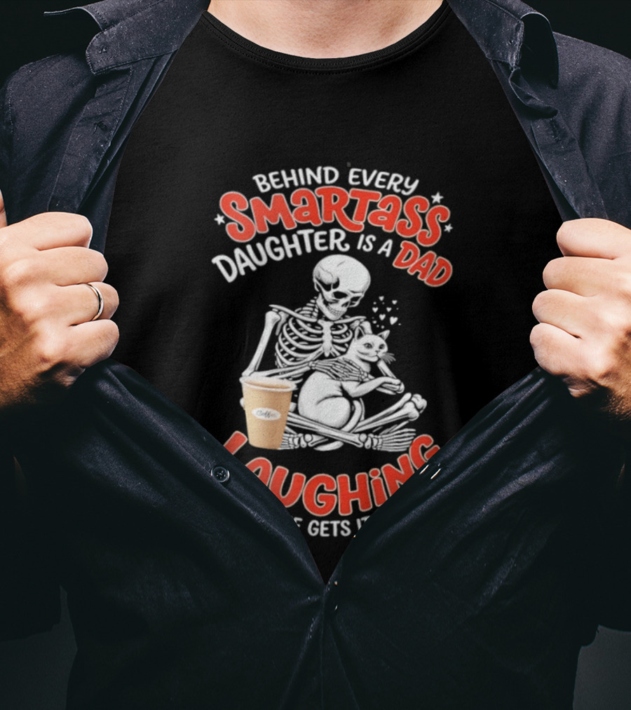 Skeleton Cat Behind Every Smartass Daughter Is A Dad Laughing Because She Gets It From Him T-Shirt