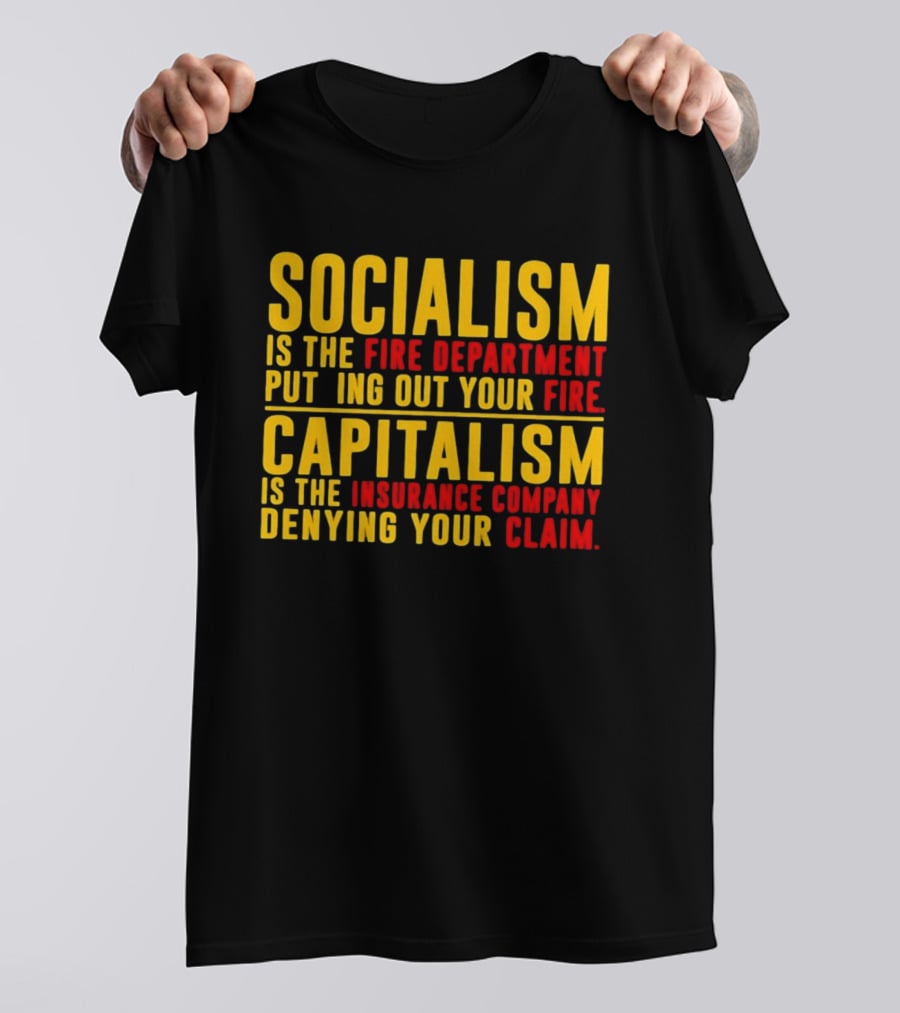 Socialism Is The Fire Department Putting Out Your Fire Capitalism Is The Insurance Company Denying Your Claim T-Shirt