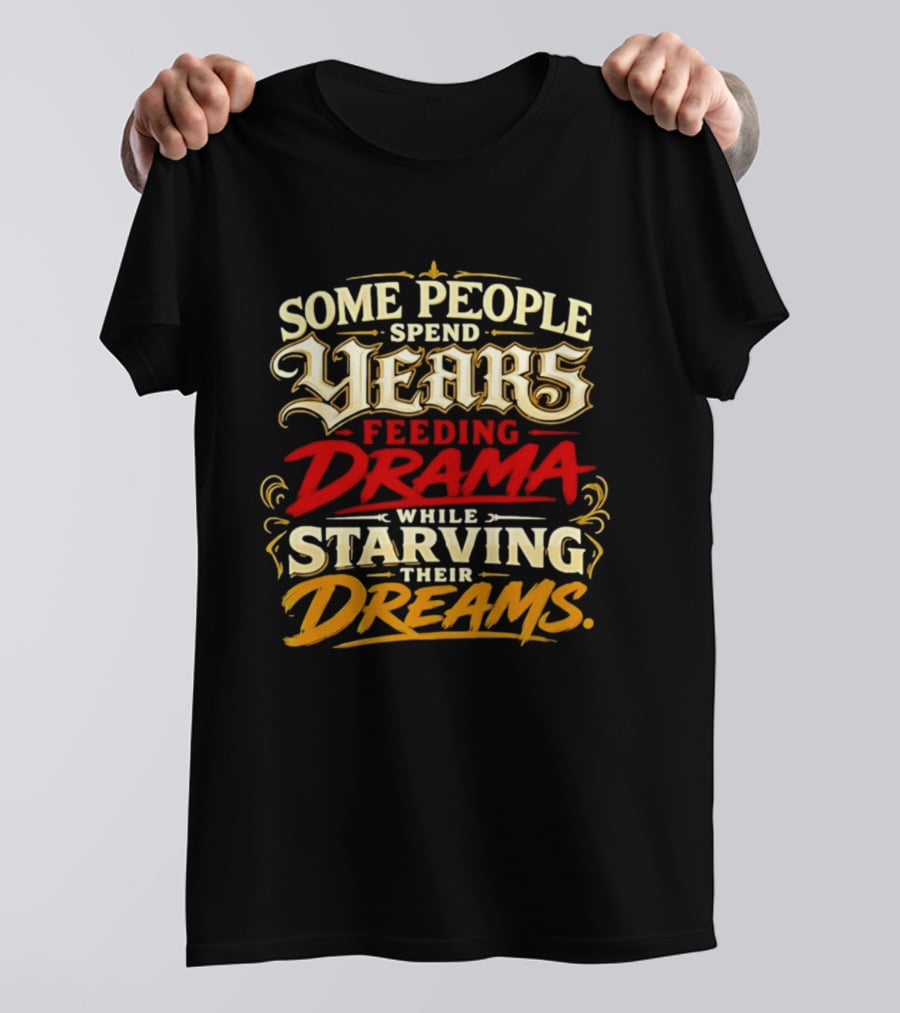 Some People Spend Years Feeding Drama While Starving Their Dreams T-Shirt