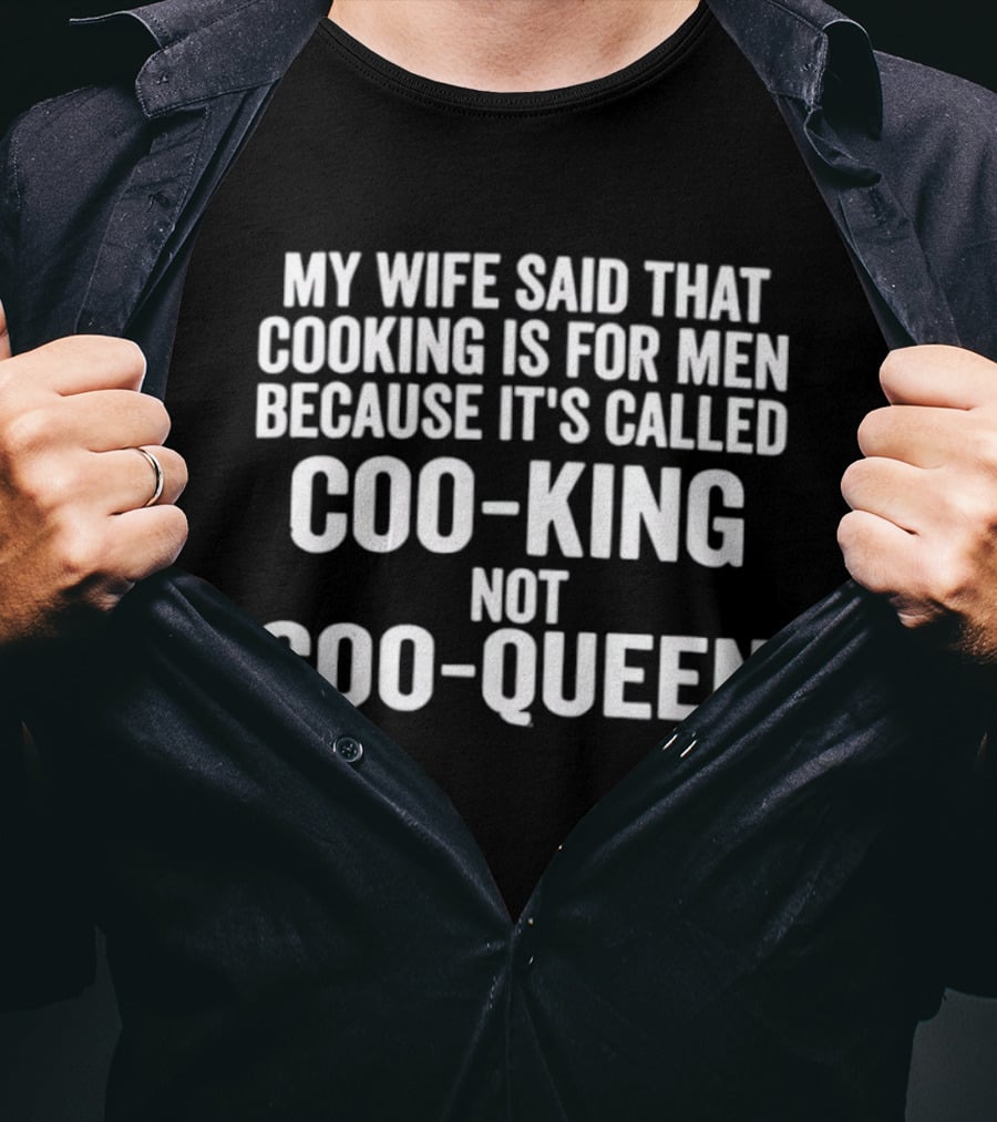 My Wife Said Cooking Is For Men Because It's Called Coo King Not Coo Queen T-Shirt