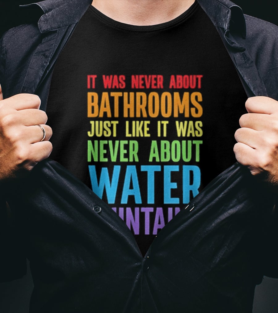 It Was Never About Bathrooms Just Like It Was Never About Water Fountains Message T-Shirt