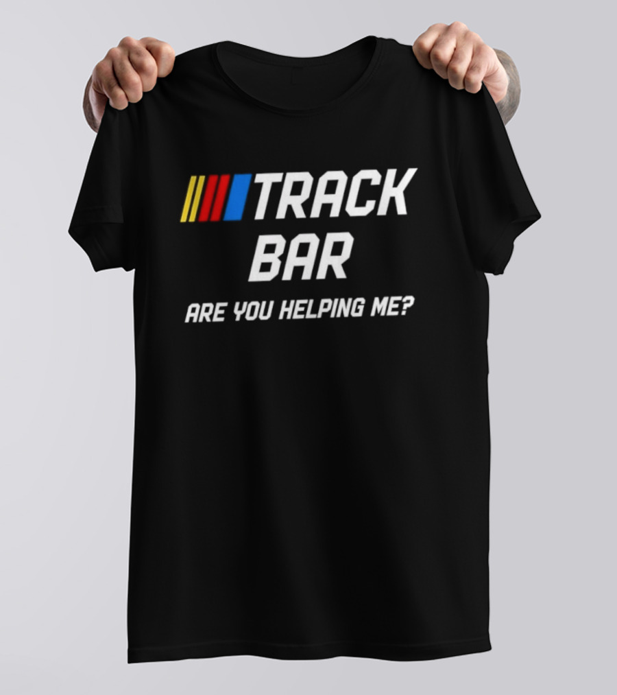 TRACK BAR NASCAR Are You Helping Me T-Shirt