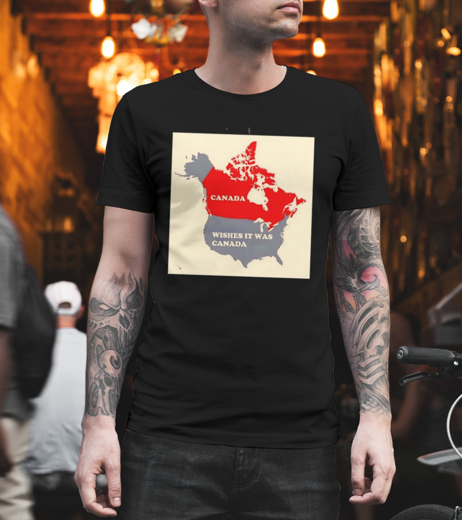 Canada Wishes It Was Canada Map North America Humor T-Shirt