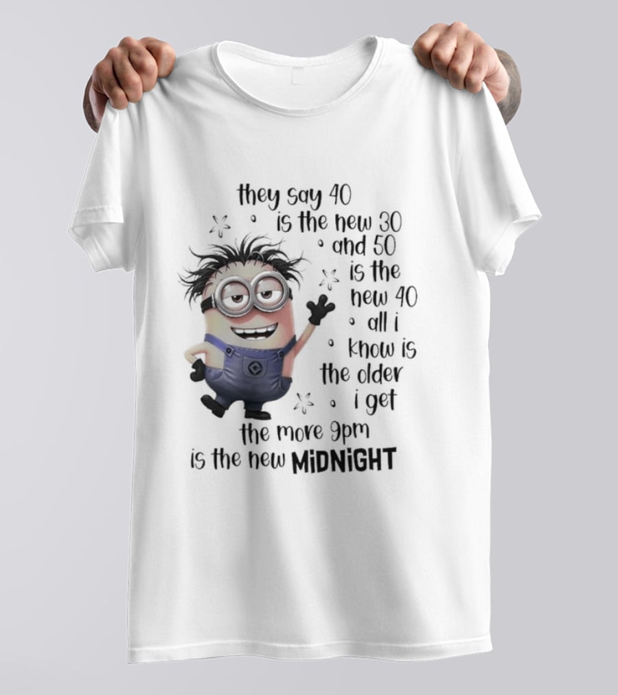 They Say 40 Is The New 30 And 50 Is The New 40 All I Know Is The Older I Get The More 9pm Is The New Midnight T-Shirt