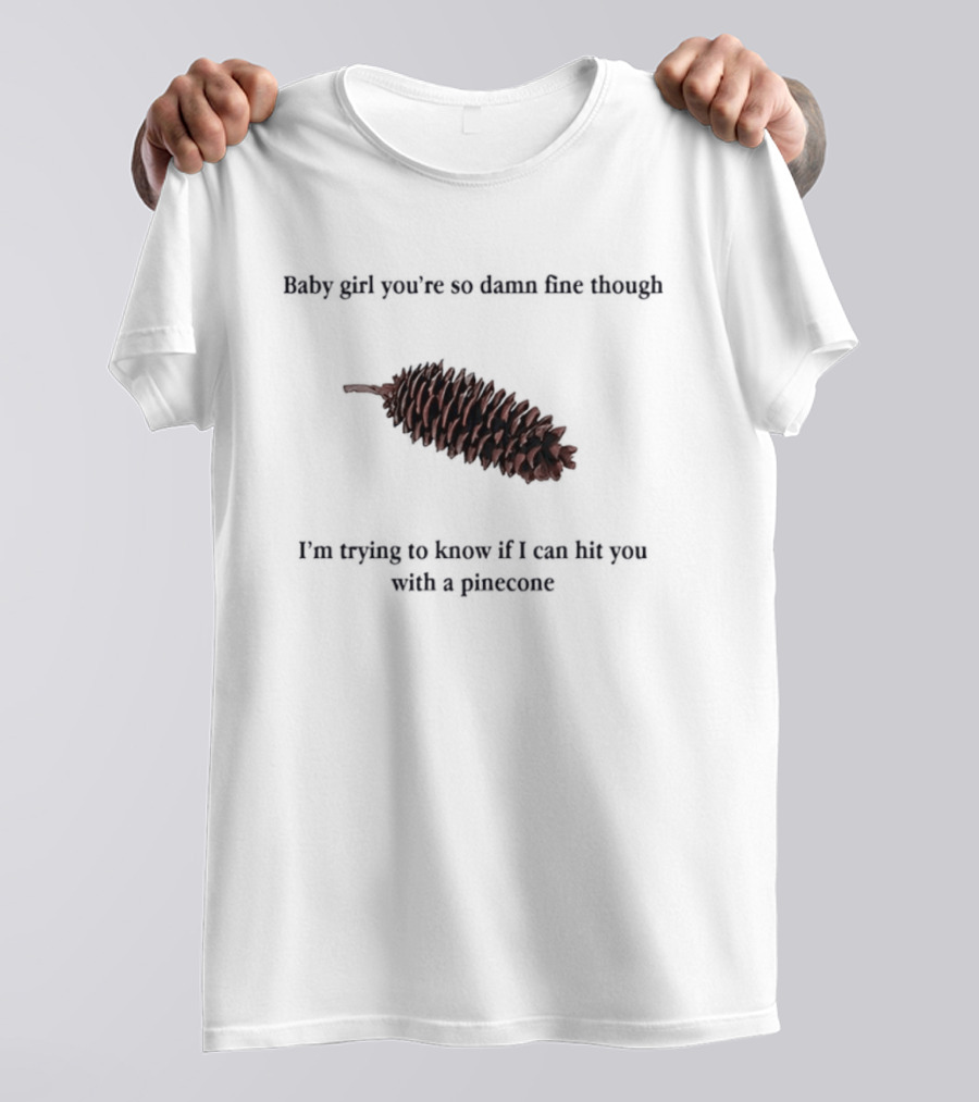 Baby Did You Hear Me When I Told You We Going To Rock It Can Hit You With Pinecone T-Shirt