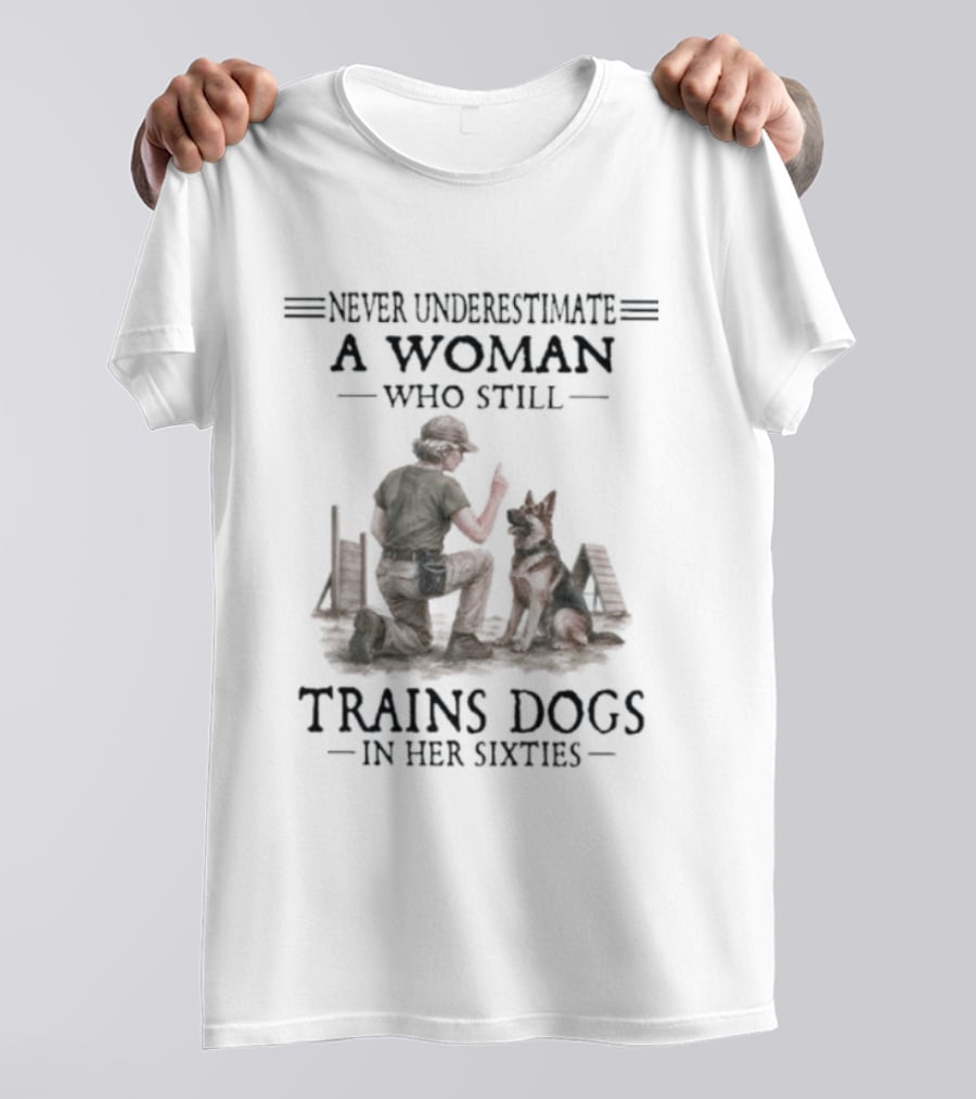 Never Underestimate A Woman Who Still Trains Dogs In Her Sixties T-Shirt