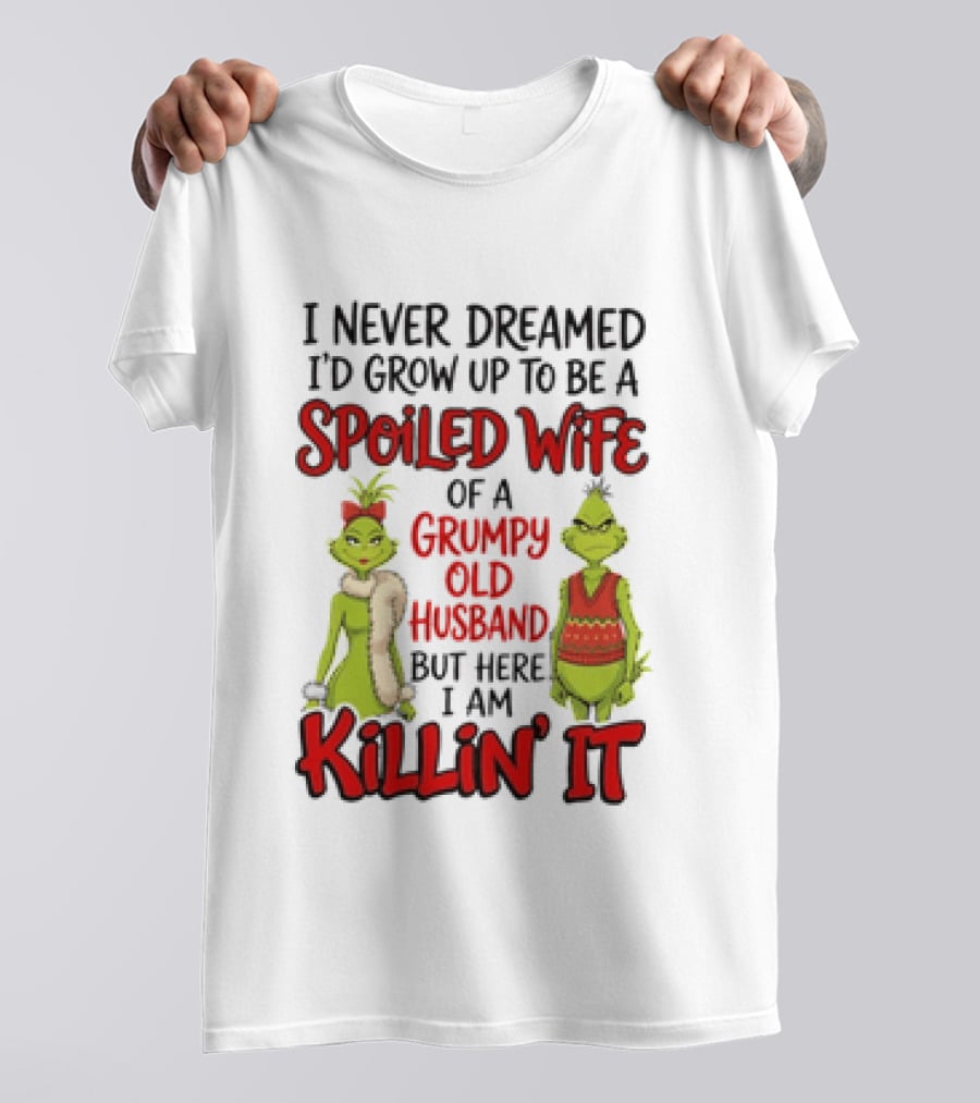 Grinch I Never Dreamed I'd Grow Up To Be A Spoiled Wife Of A Grumpy Old Husband But Here I Am Killin' It T-Shirt