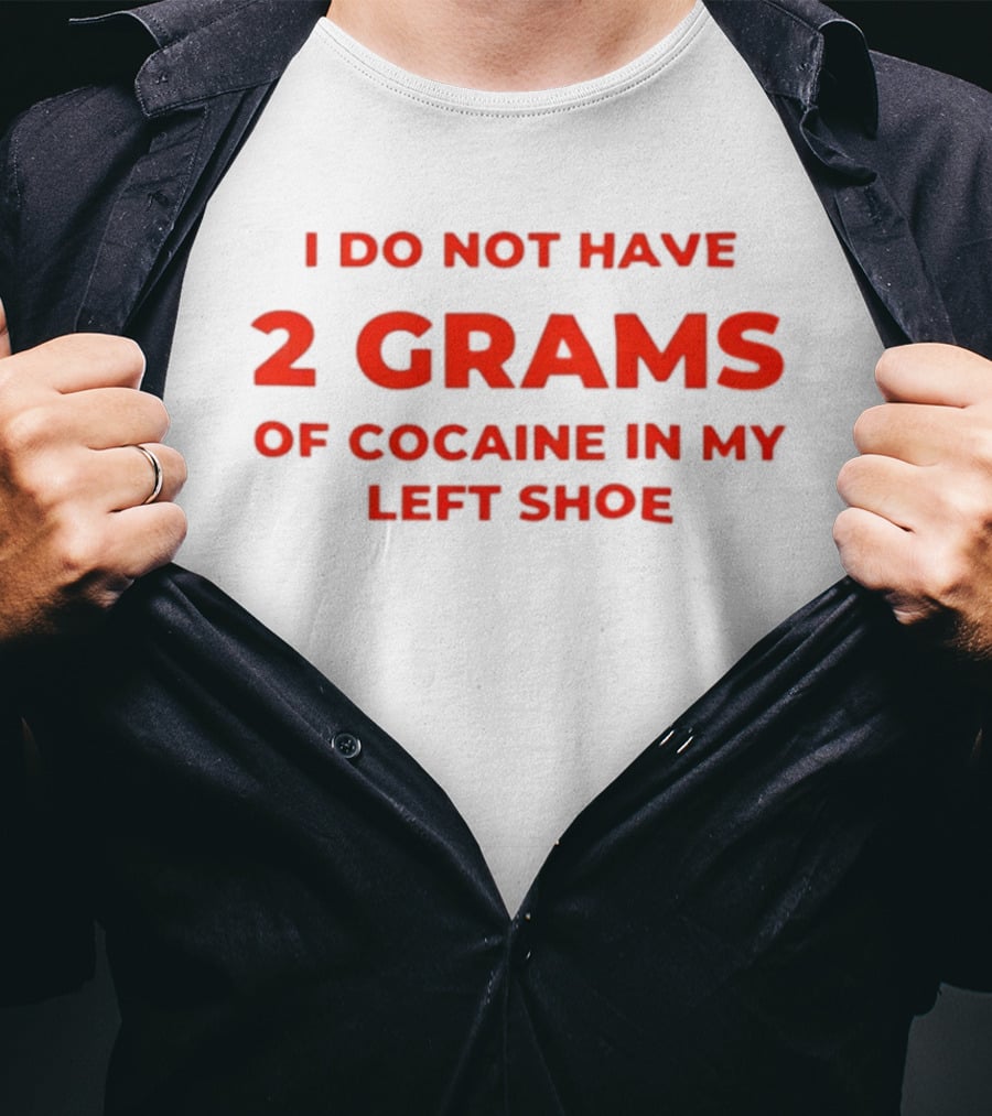 I Do Not Have 2 Grams Of Cocaine In My Left Shoe T-Shirt