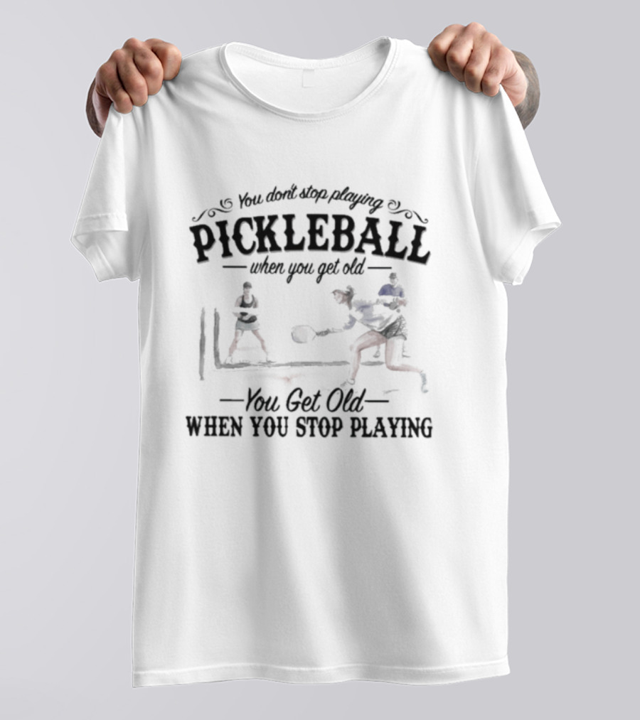 You Don't Stop Playing Pickleball When You Get Old You Get Old When You Stop Playing T-Shirt