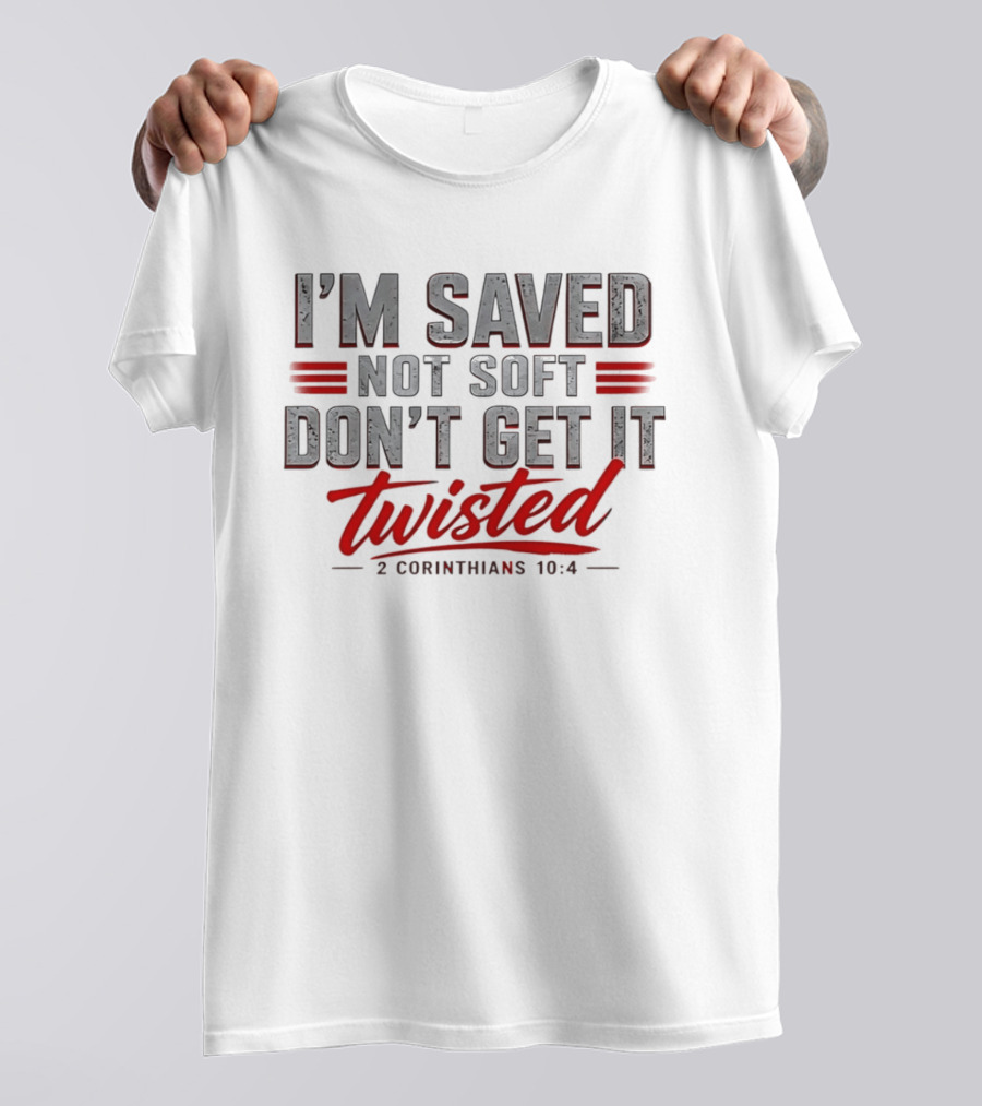 I'm Saved Not Soft Don't Get It Twisted 2 Corinthians 10:4 T-Shirt