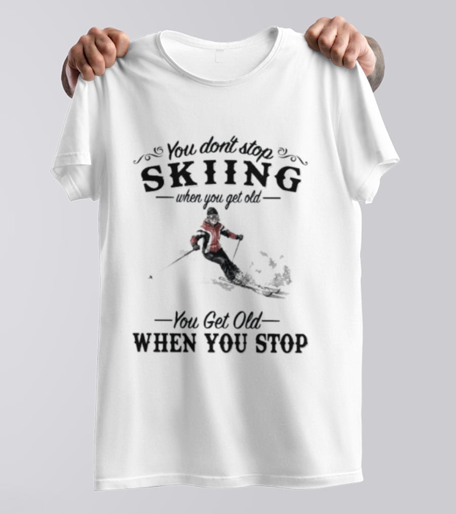 You Don't Stop Skiing When You Get Old You Get Old When You Stop Skiing T-Shirt