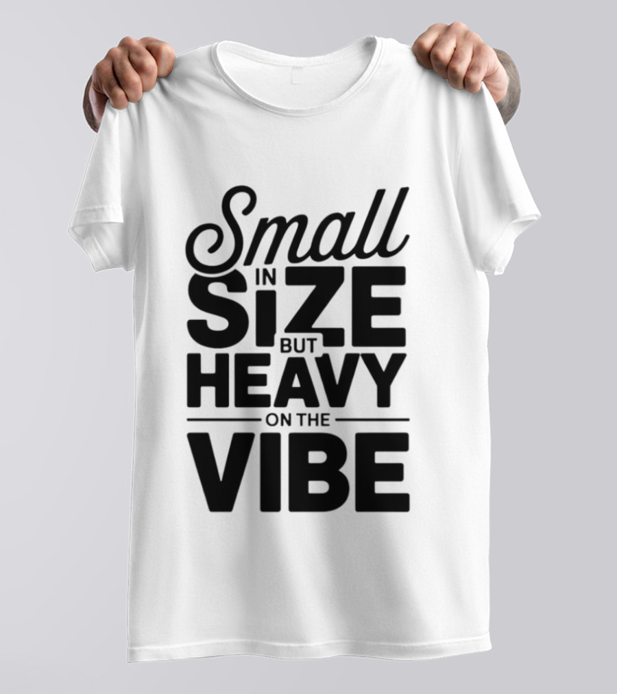 Small In Size Heavy On The Vibe T-Shirt