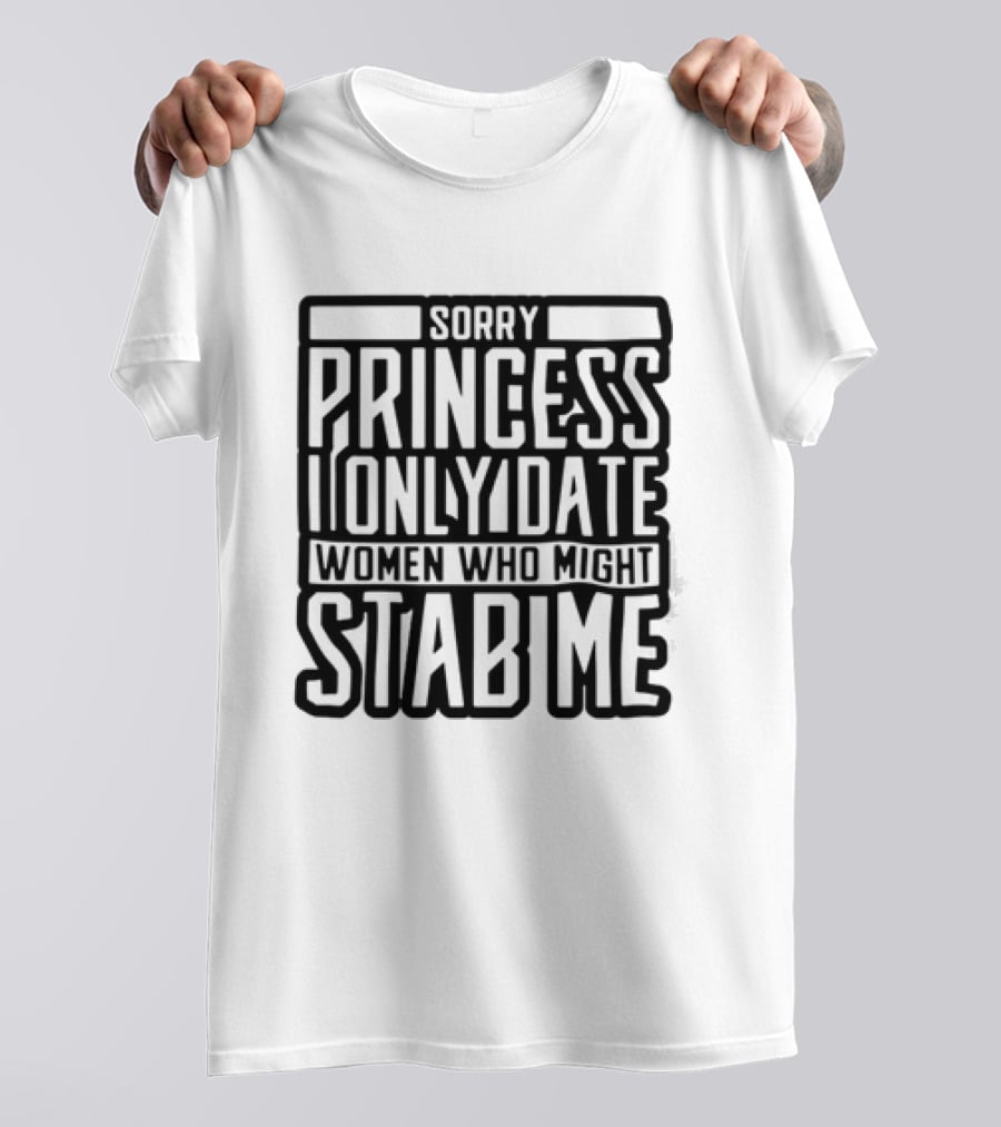 Sorry Princess I Only Date Women Who Might Stab Me T-Shirt
